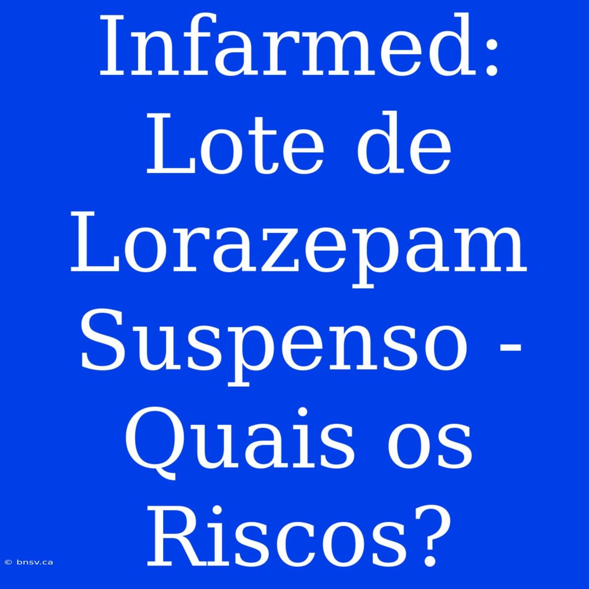 Infarmed: Lote De Lorazepam Suspenso - Quais Os Riscos?