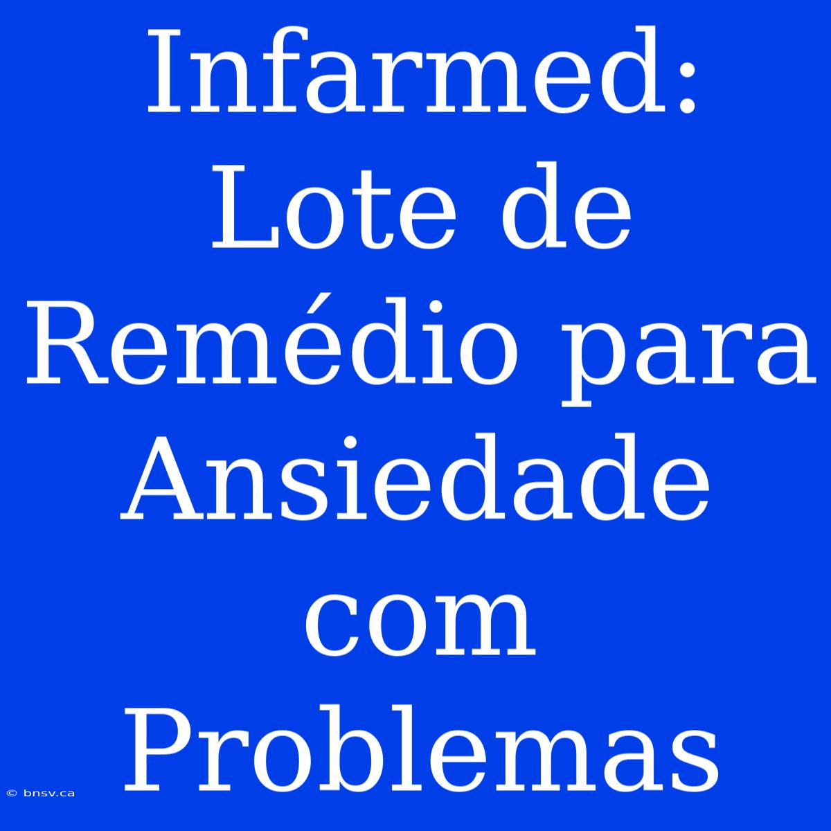 Infarmed: Lote De Remédio Para Ansiedade Com Problemas