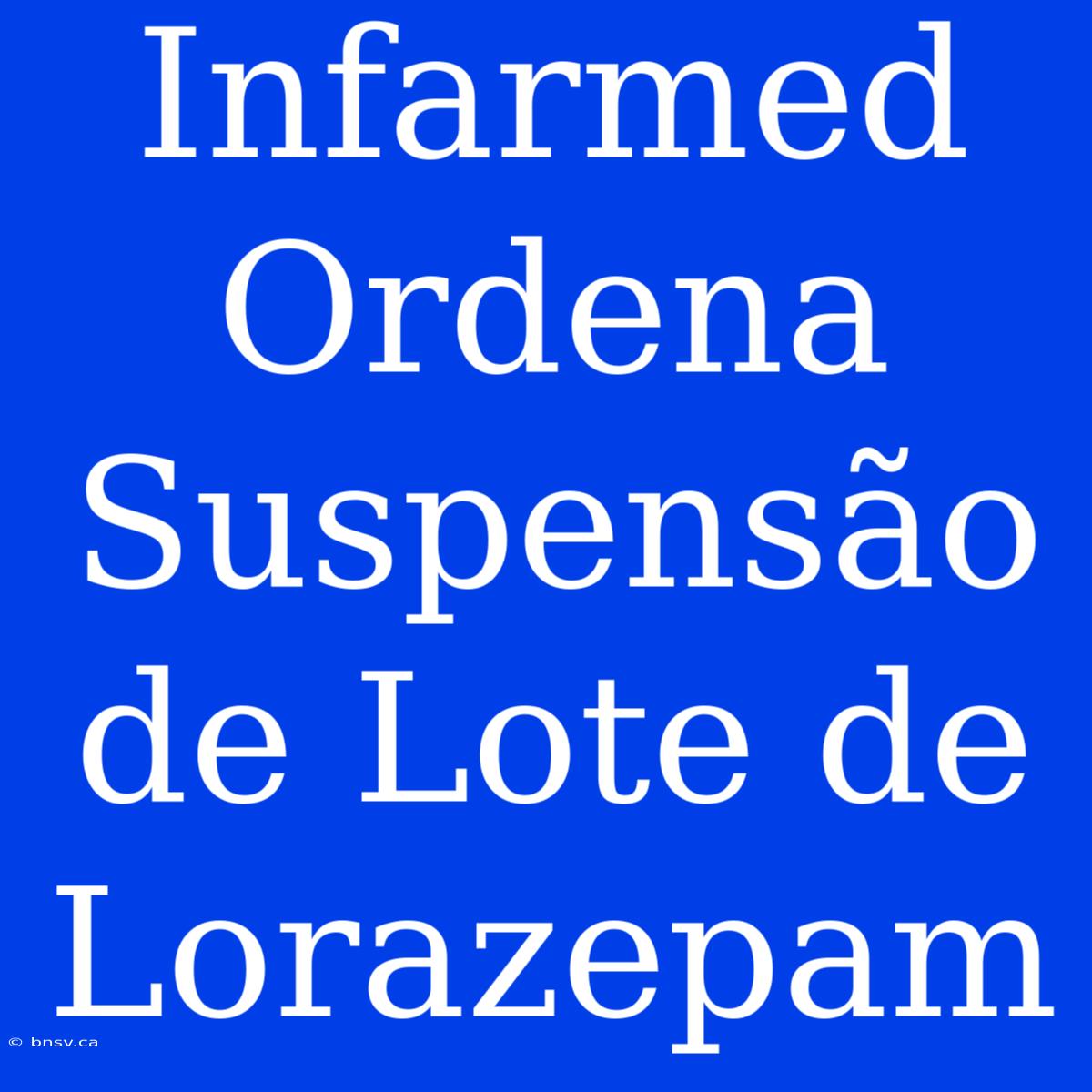 Infarmed Ordena Suspensão De Lote De Lorazepam