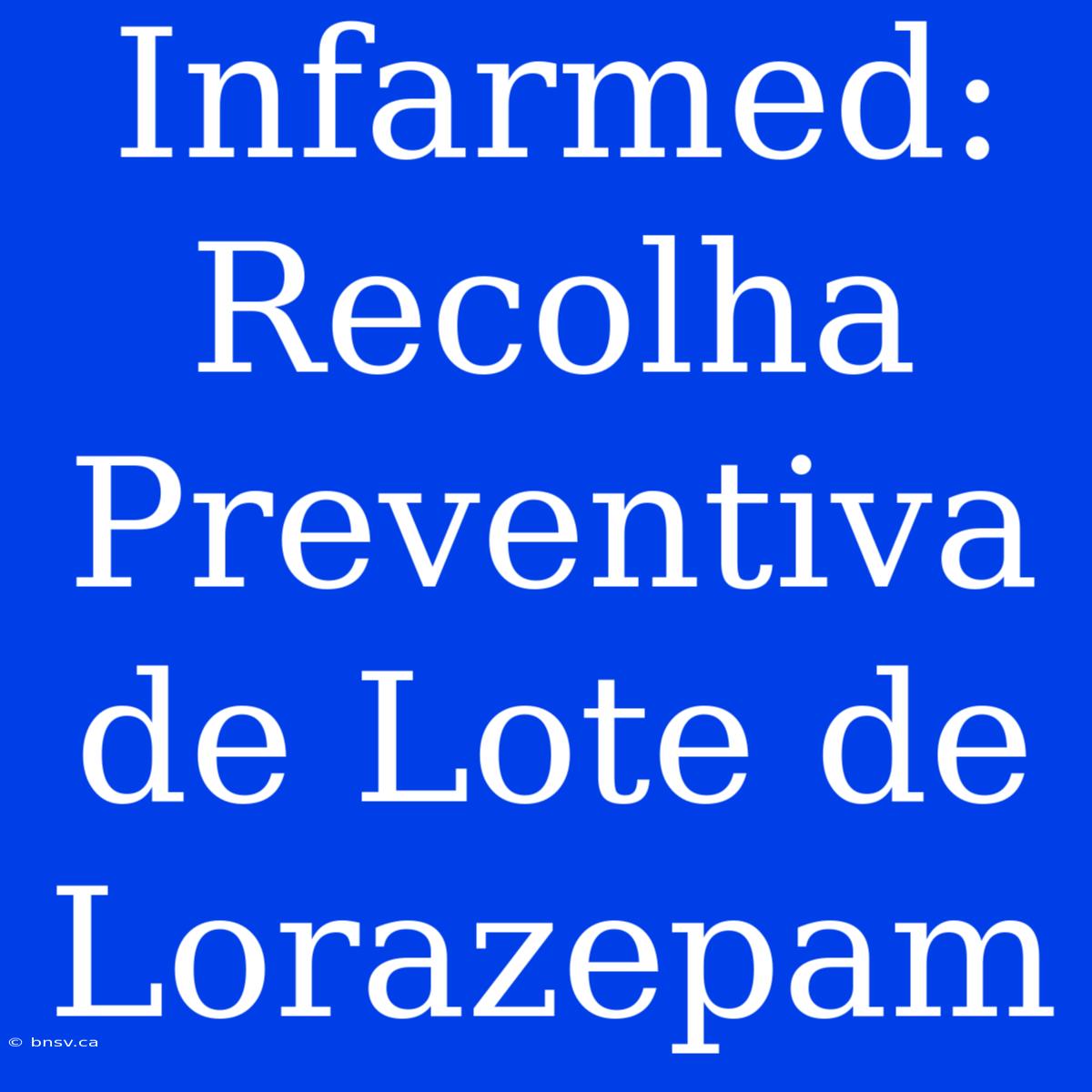 Infarmed: Recolha Preventiva De Lote De Lorazepam