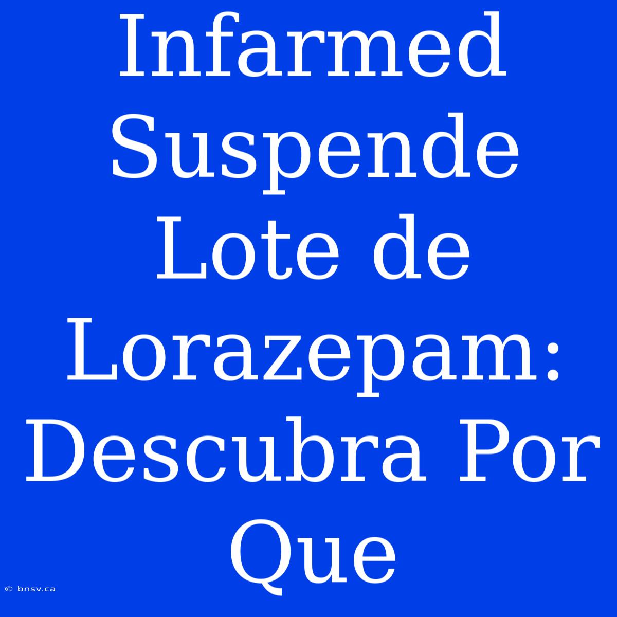 Infarmed Suspende Lote De Lorazepam: Descubra Por Que