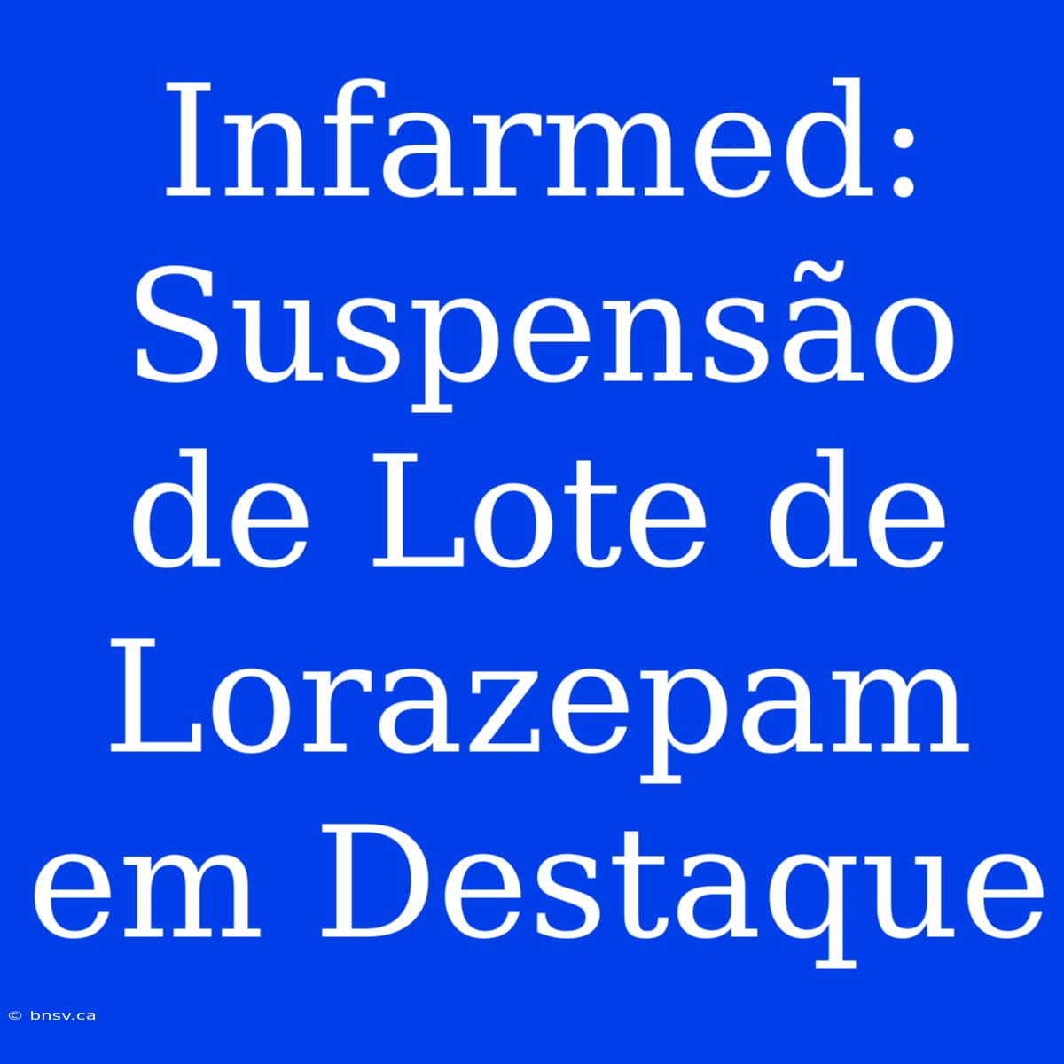 Infarmed: Suspensão De Lote De Lorazepam Em Destaque