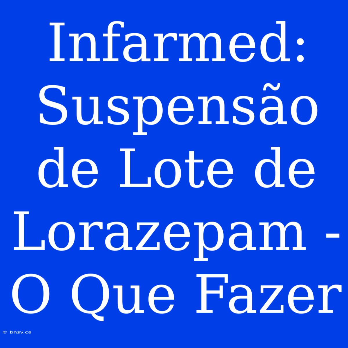 Infarmed: Suspensão De Lote De Lorazepam - O Que Fazer