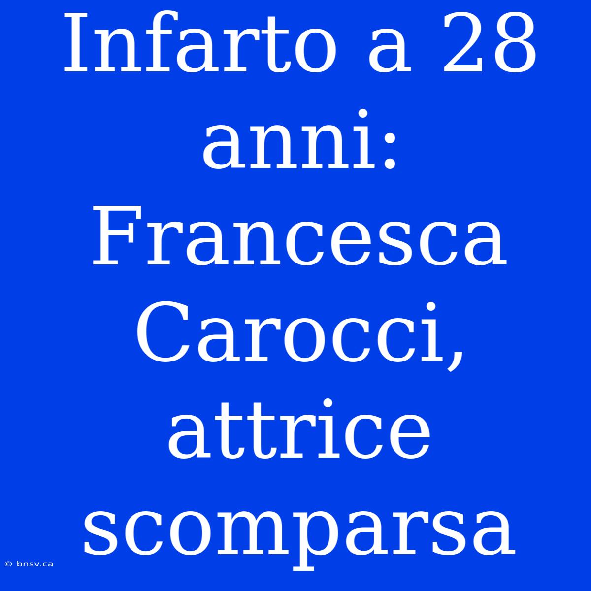 Infarto A 28 Anni: Francesca Carocci, Attrice Scomparsa