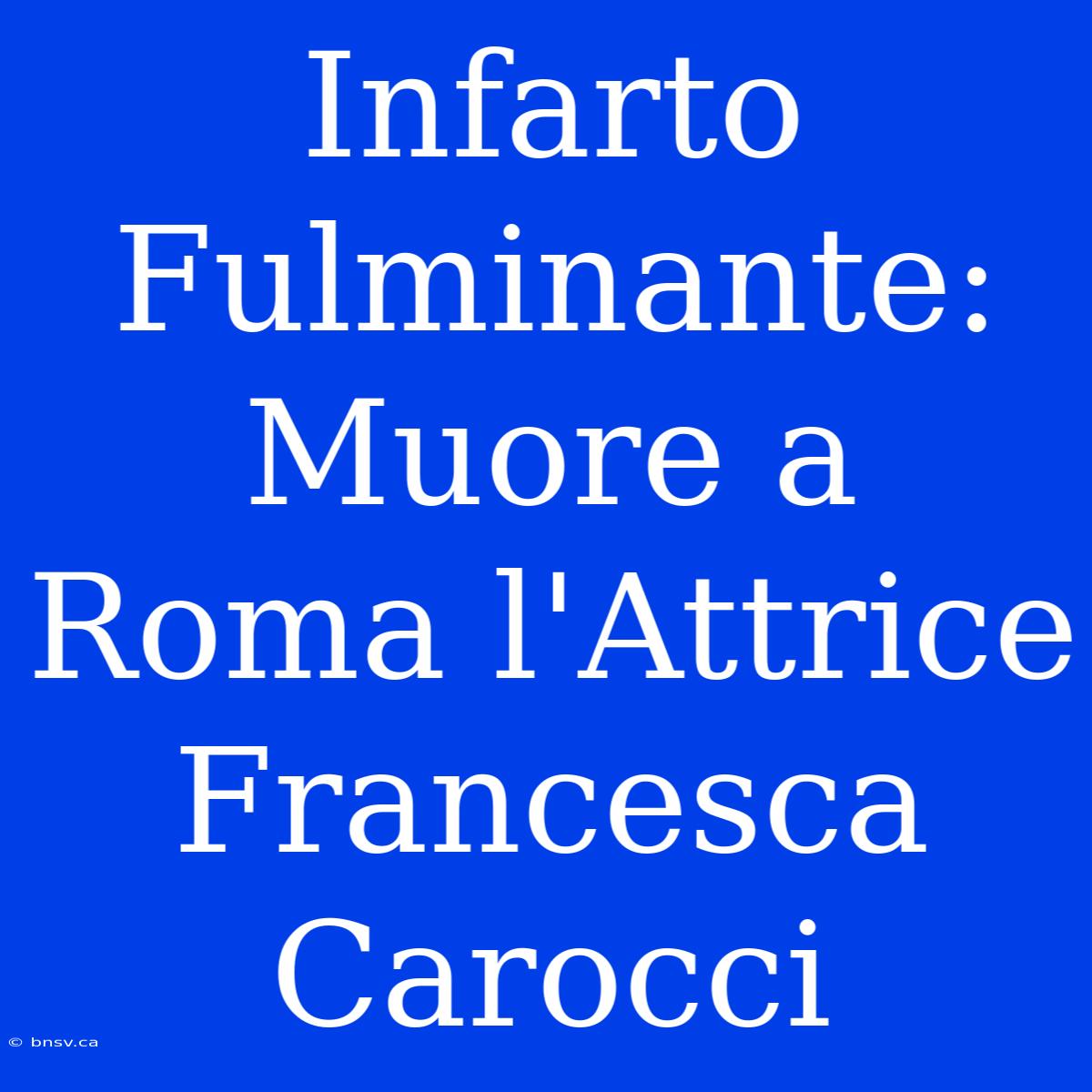 Infarto Fulminante: Muore A Roma L'Attrice Francesca Carocci