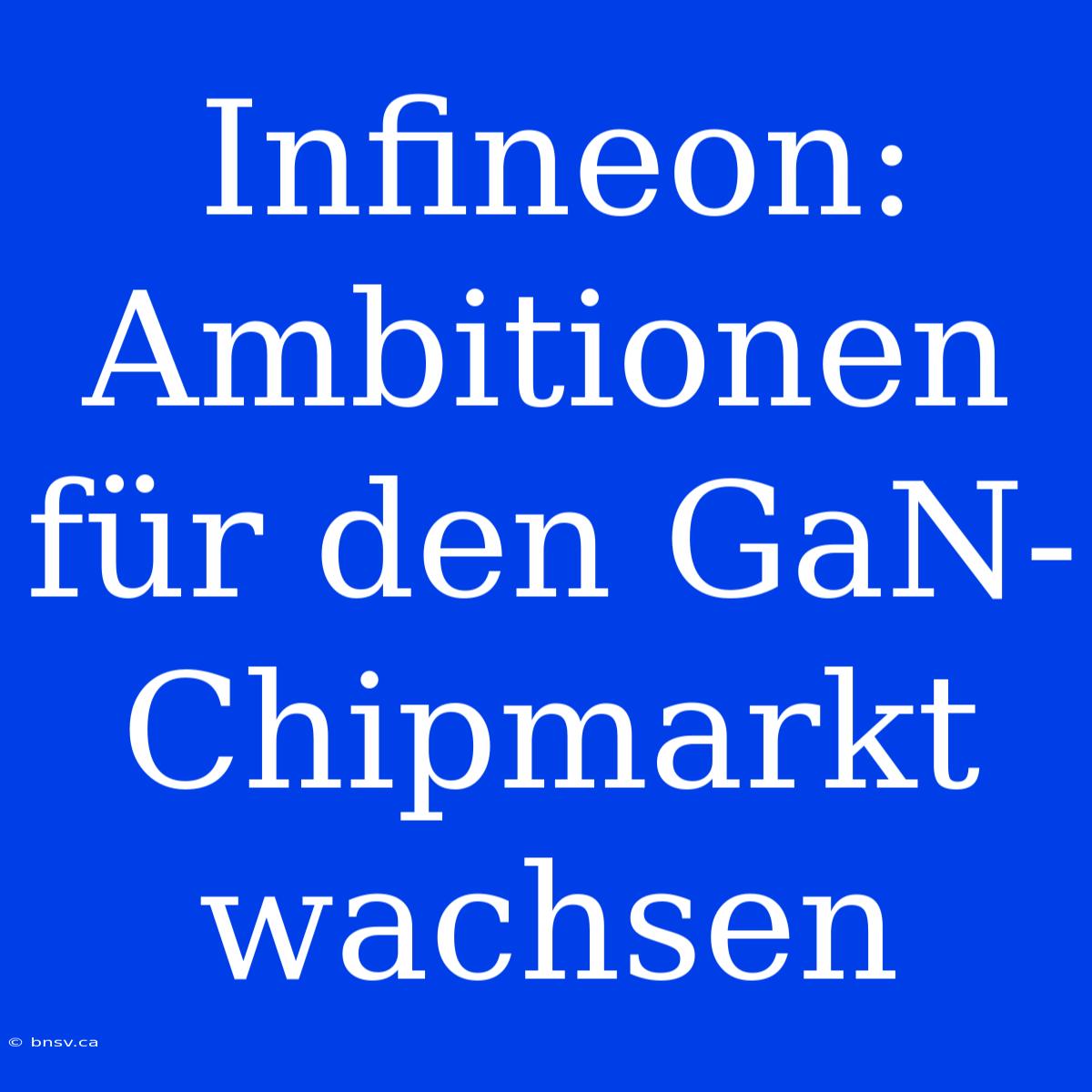 Infineon: Ambitionen Für Den GaN-Chipmarkt Wachsen