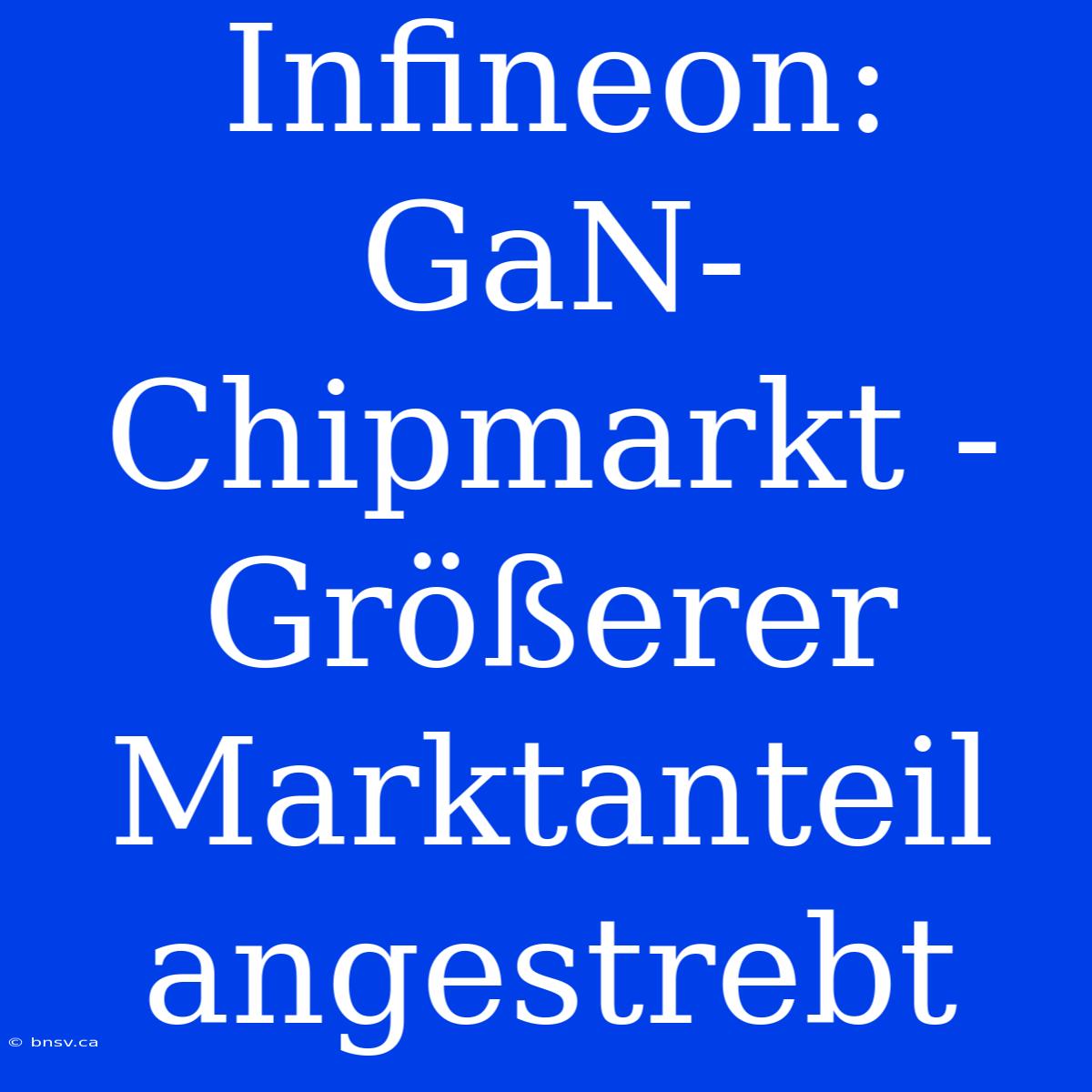 Infineon: GaN-Chipmarkt - Größerer Marktanteil Angestrebt