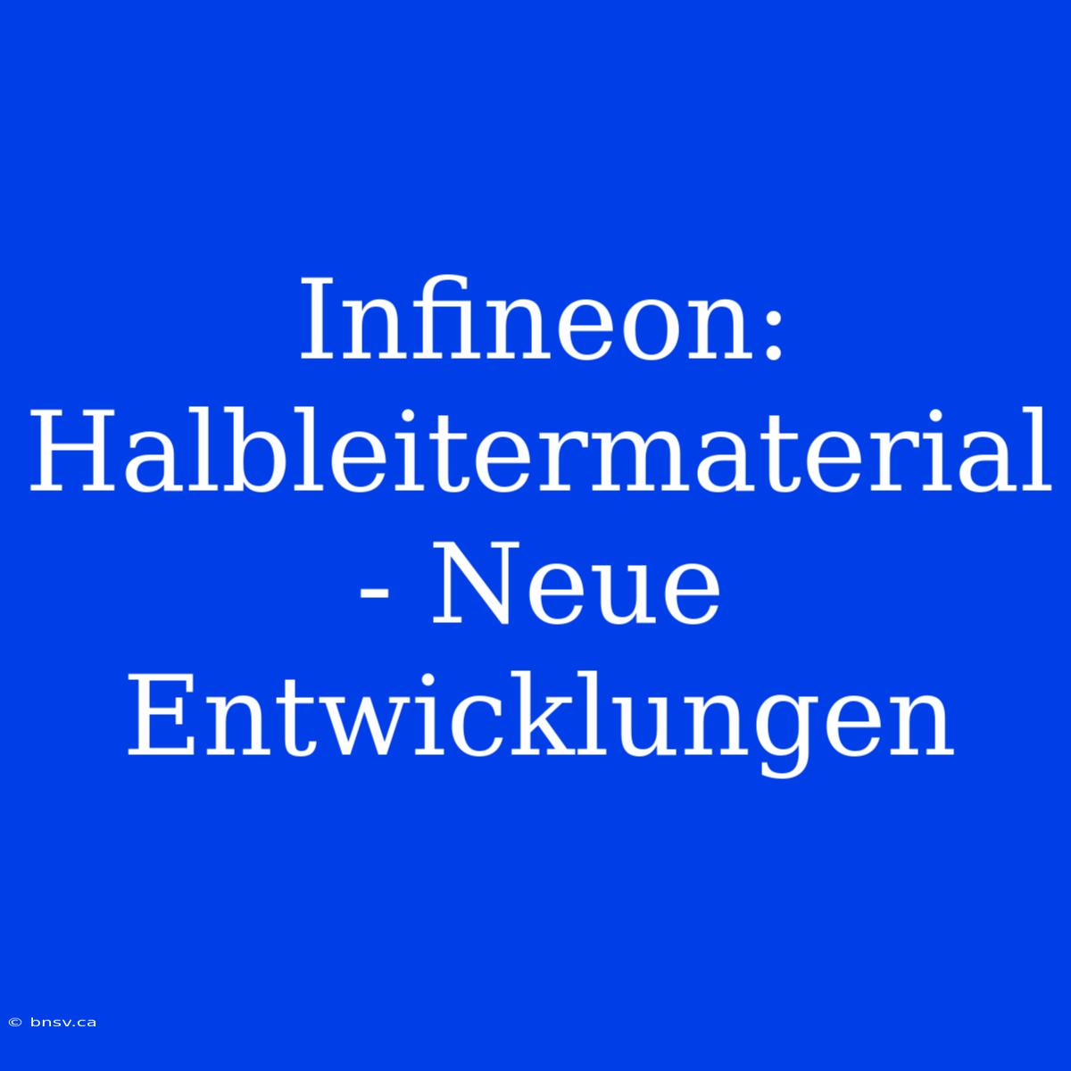 Infineon:  Halbleitermaterial - Neue Entwicklungen