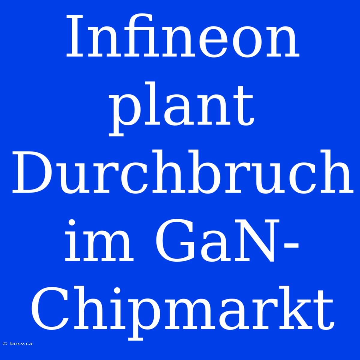 Infineon Plant Durchbruch Im GaN-Chipmarkt