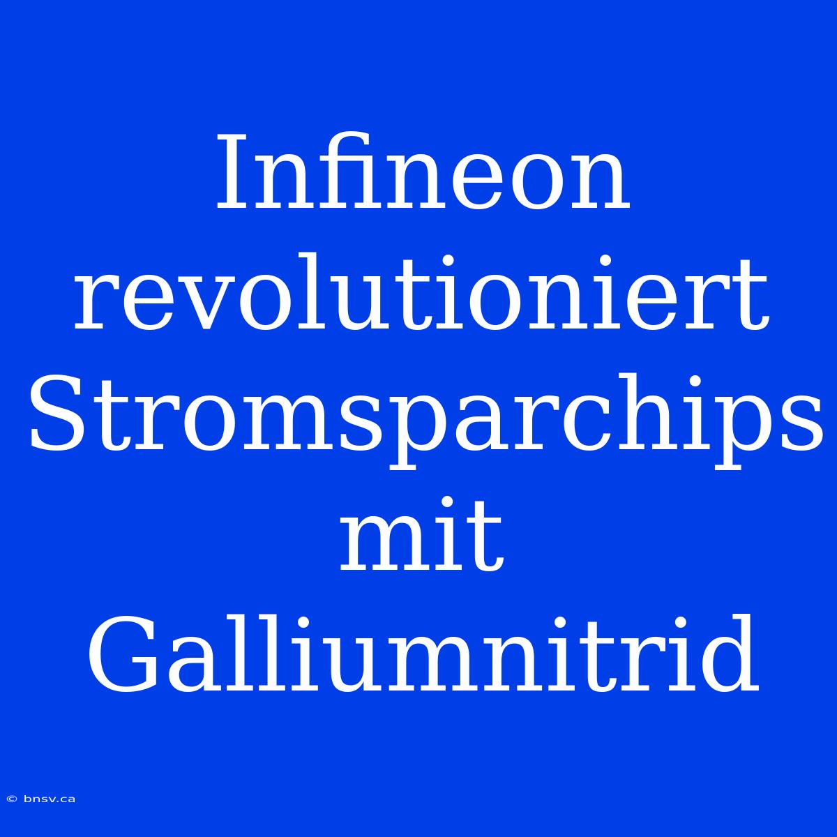 Infineon Revolutioniert Stromsparchips Mit Galliumnitrid