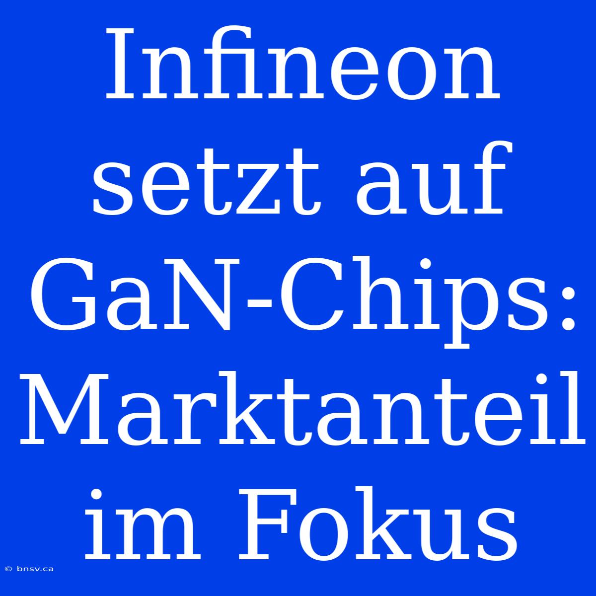 Infineon Setzt Auf GaN-Chips: Marktanteil Im Fokus