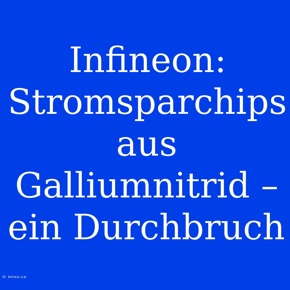 Infineon: Stromsparchips Aus Galliumnitrid – Ein Durchbruch