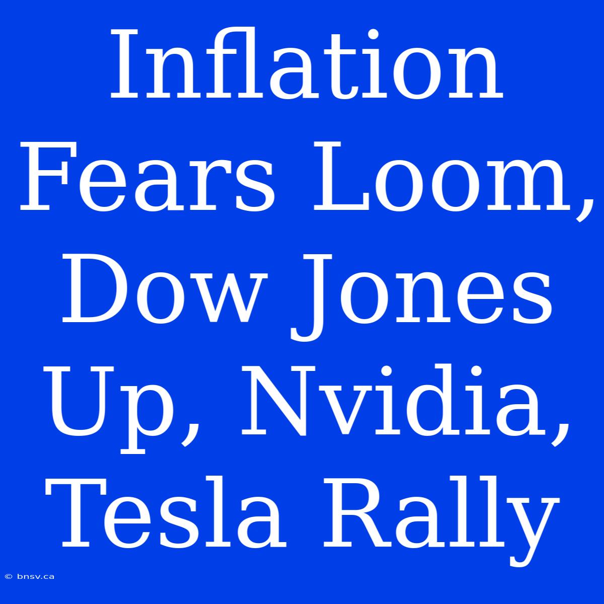 Inflation Fears Loom, Dow Jones Up, Nvidia, Tesla Rally