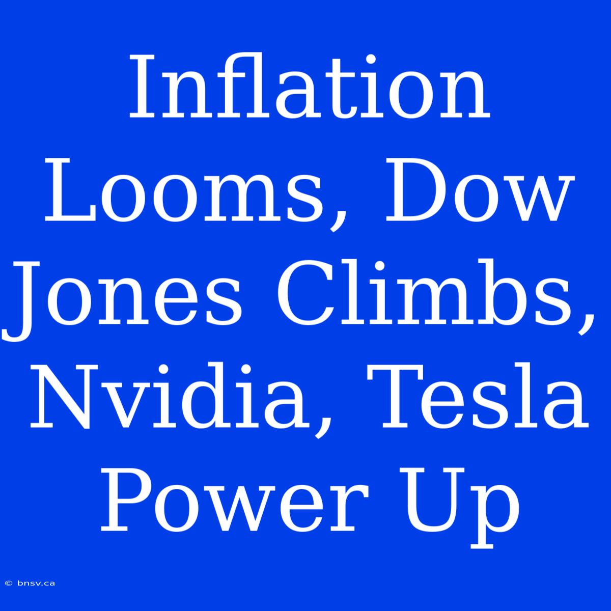 Inflation Looms, Dow Jones Climbs, Nvidia, Tesla Power Up