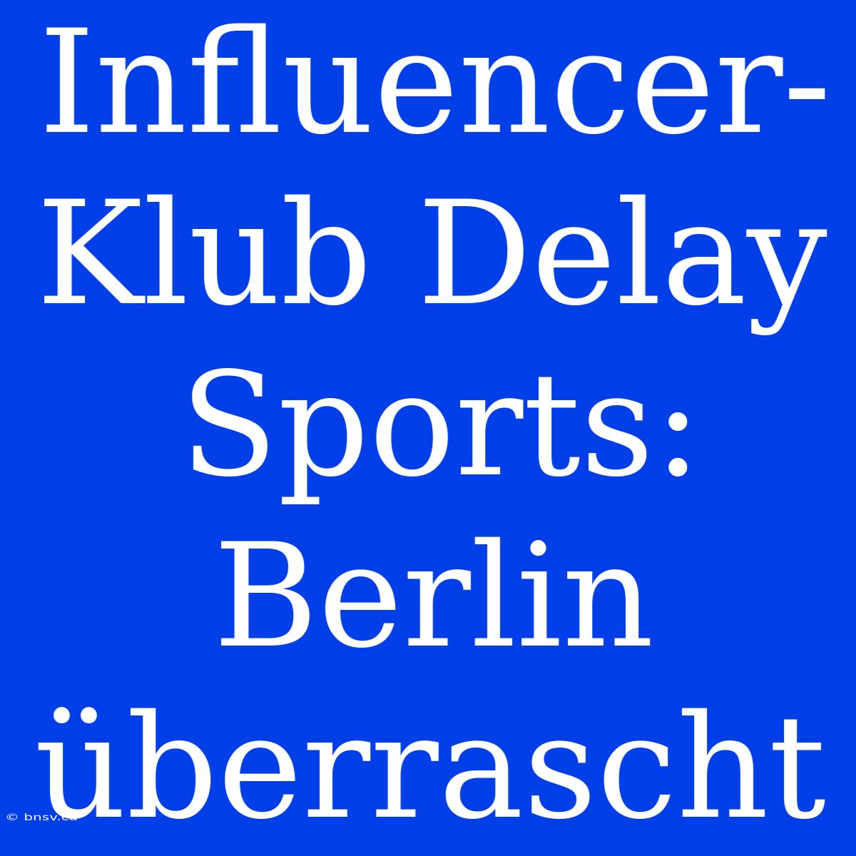 Influencer-Klub Delay Sports: Berlin Überrascht