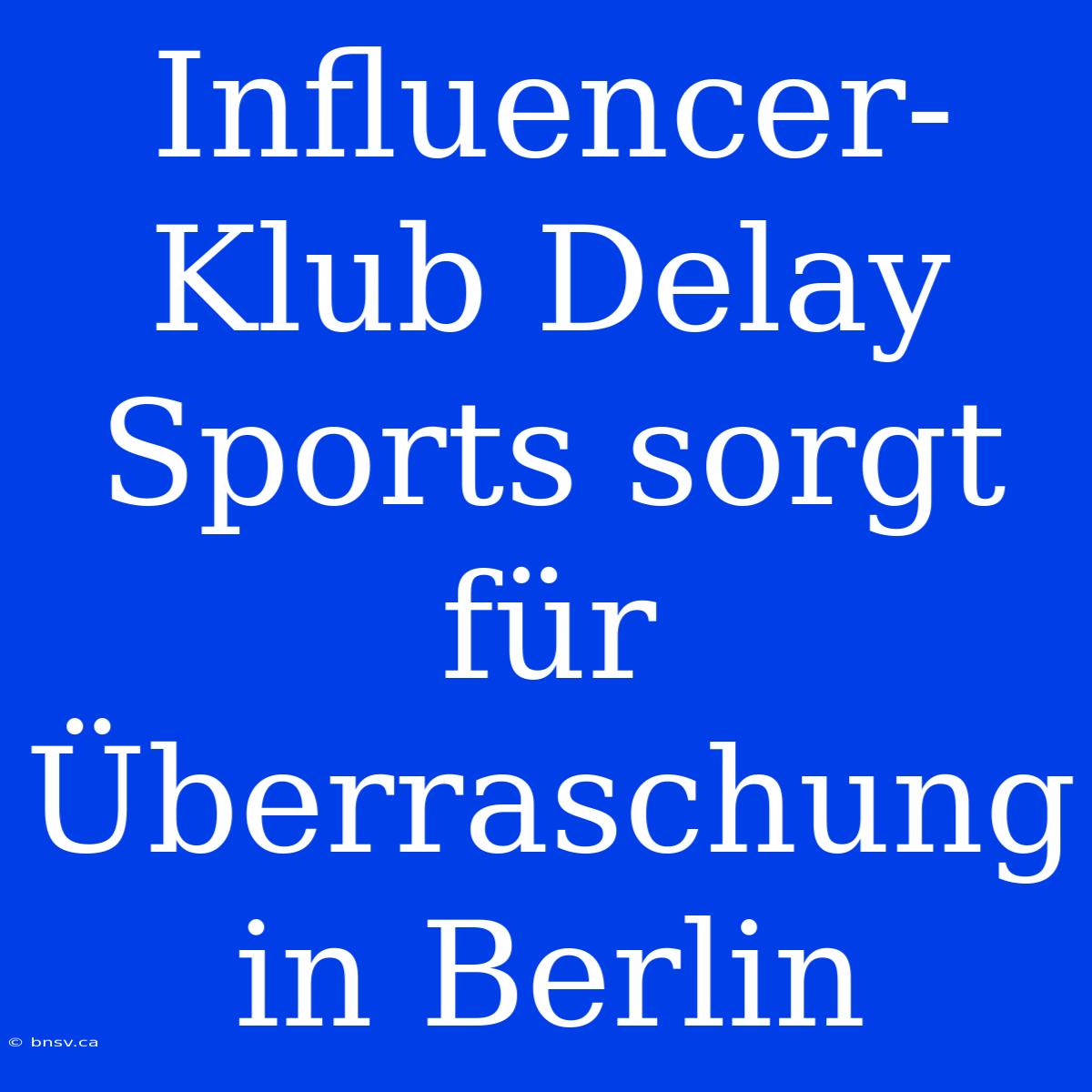 Influencer-Klub Delay Sports Sorgt Für Überraschung In Berlin