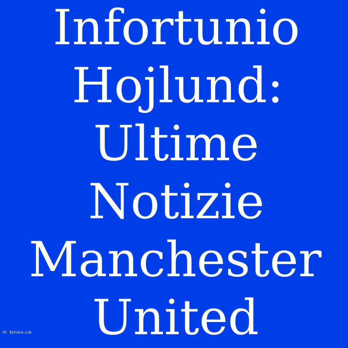 Infortunio Hojlund: Ultime Notizie Manchester United