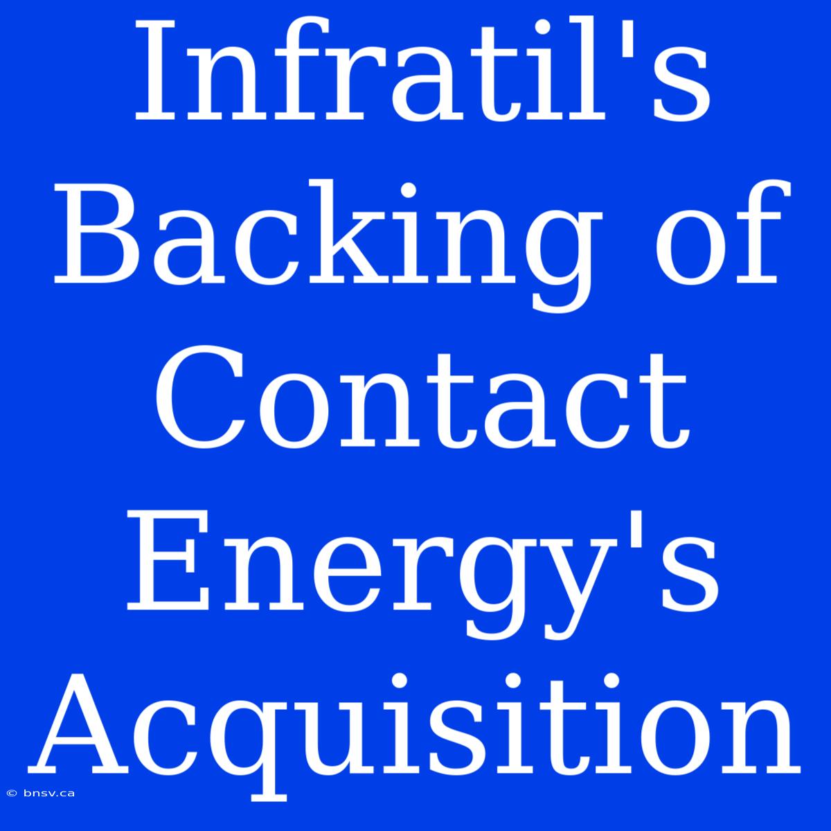 Infratil's Backing Of Contact Energy's Acquisition