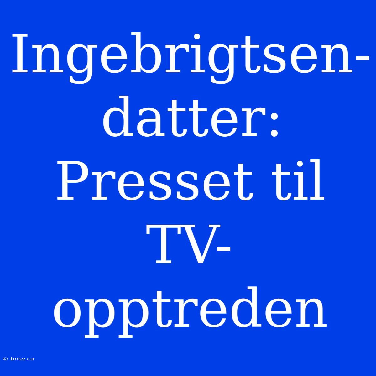 Ingebrigtsen-datter: Presset Til TV-opptreden