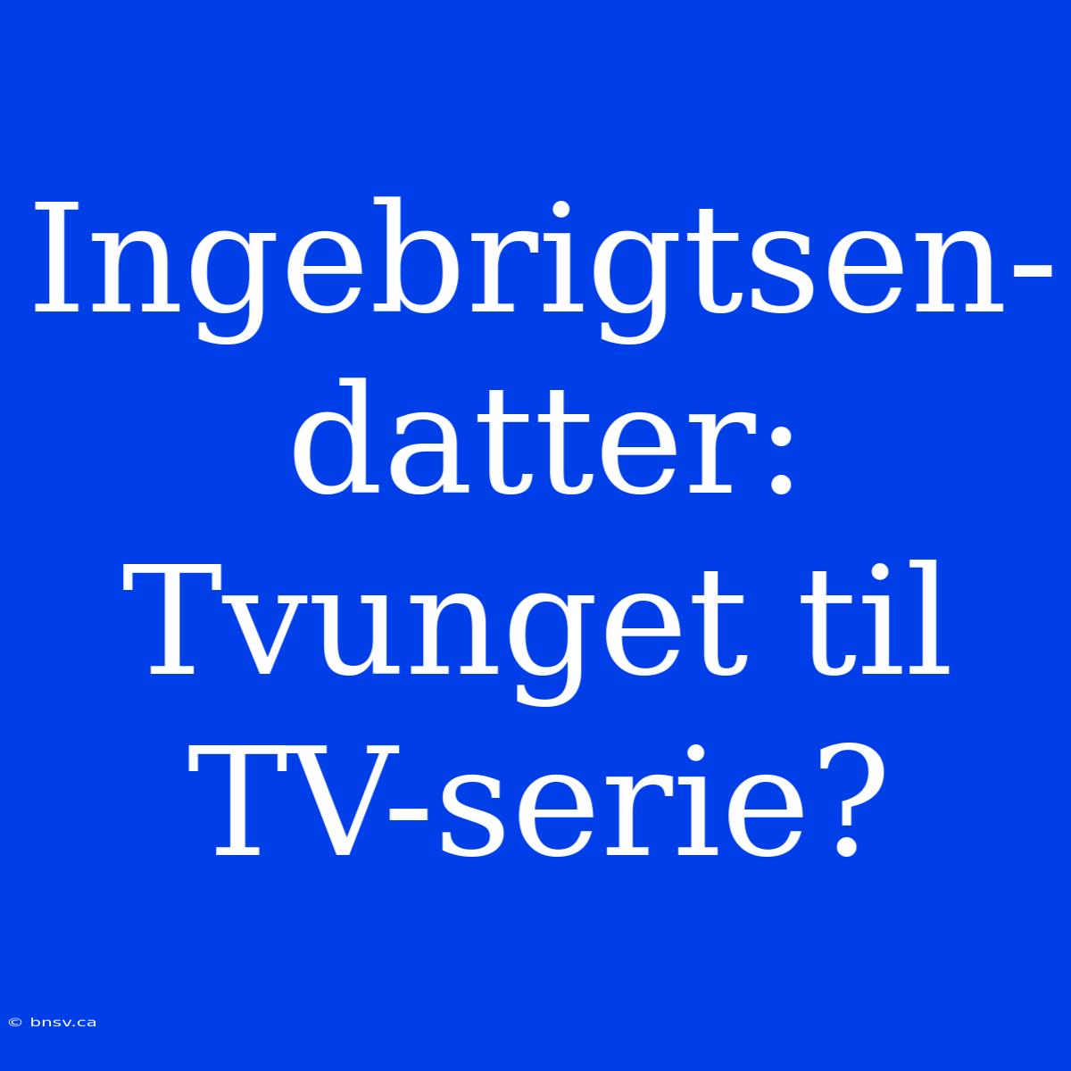 Ingebrigtsen-datter: Tvunget Til TV-serie?