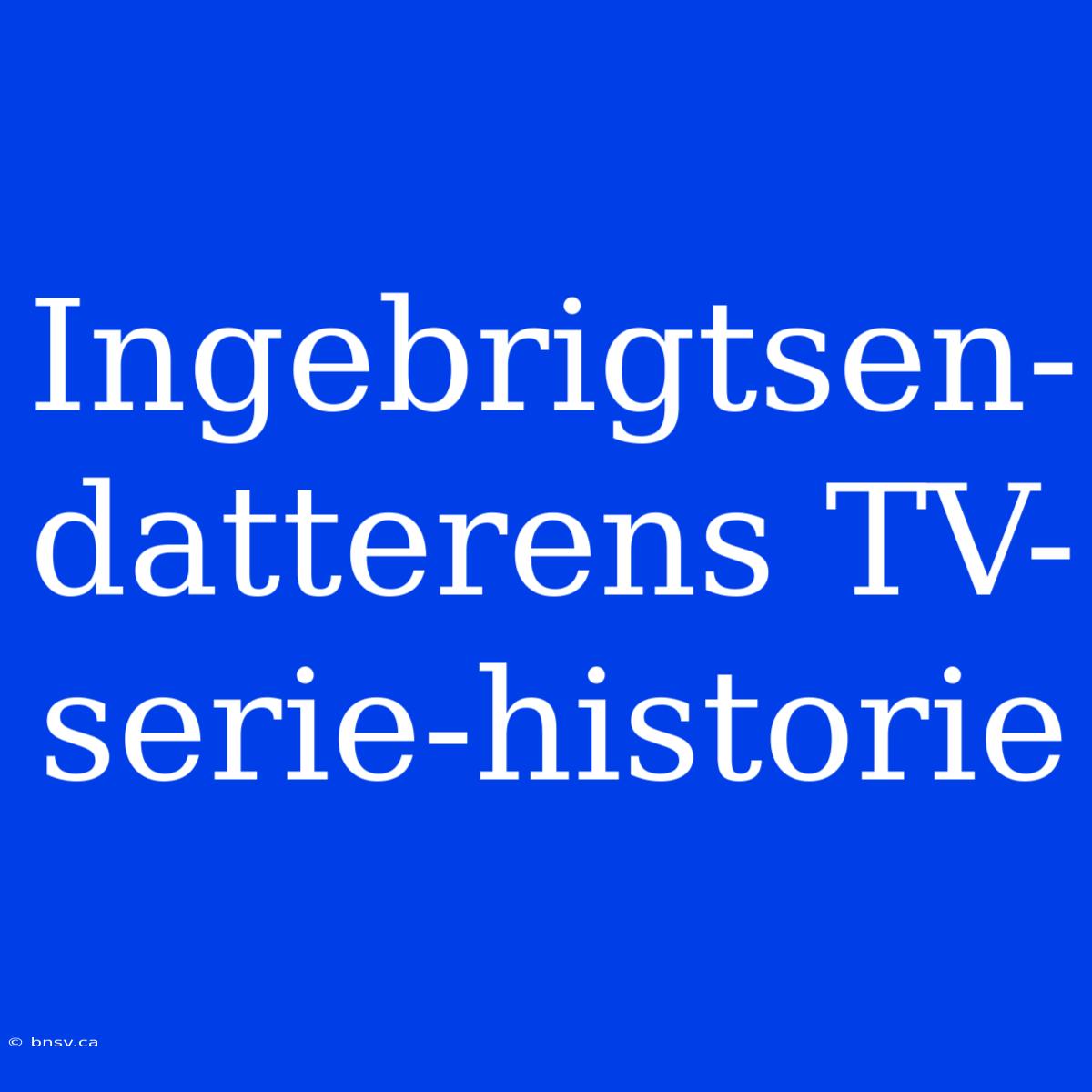 Ingebrigtsen-datterens TV-serie-historie