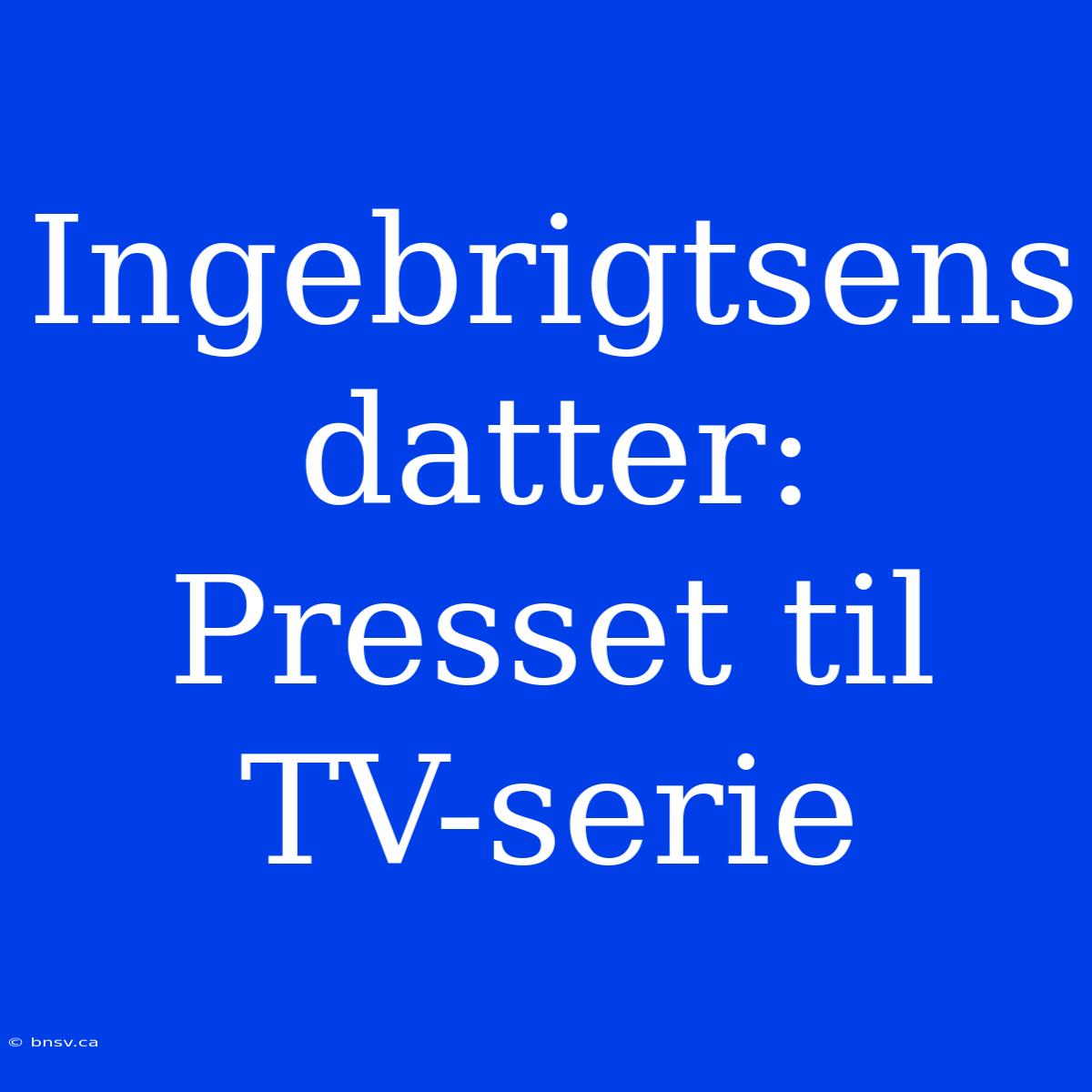 Ingebrigtsens Datter: Presset Til TV-serie