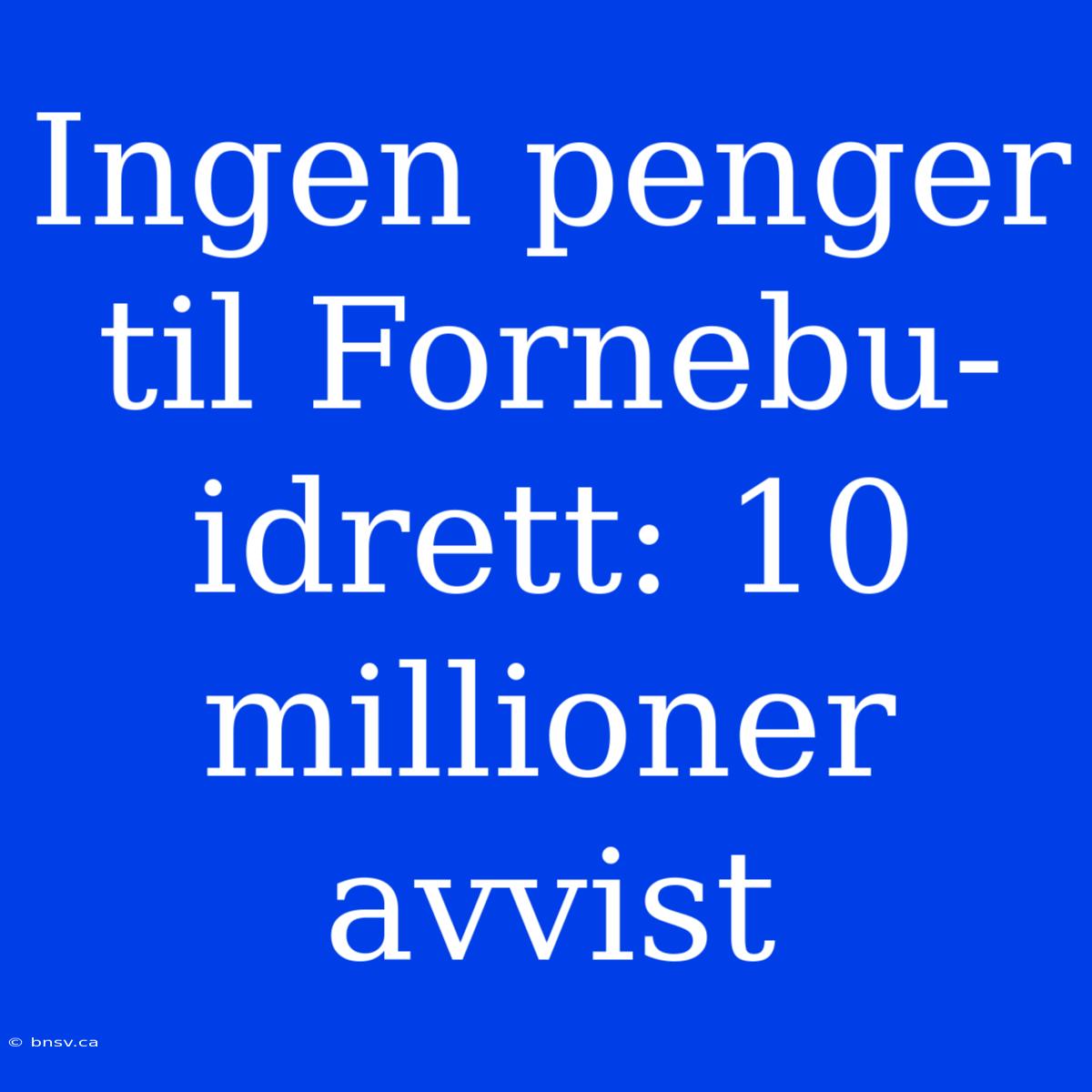 Ingen Penger Til Fornebu-idrett: 10 Millioner Avvist