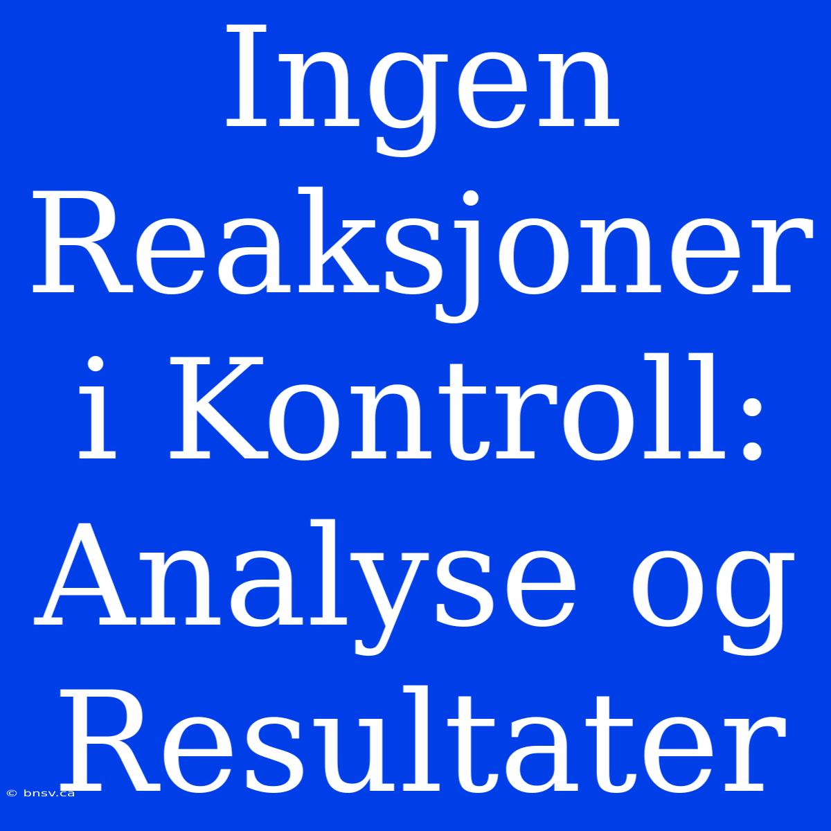 Ingen Reaksjoner I Kontroll: Analyse Og Resultater