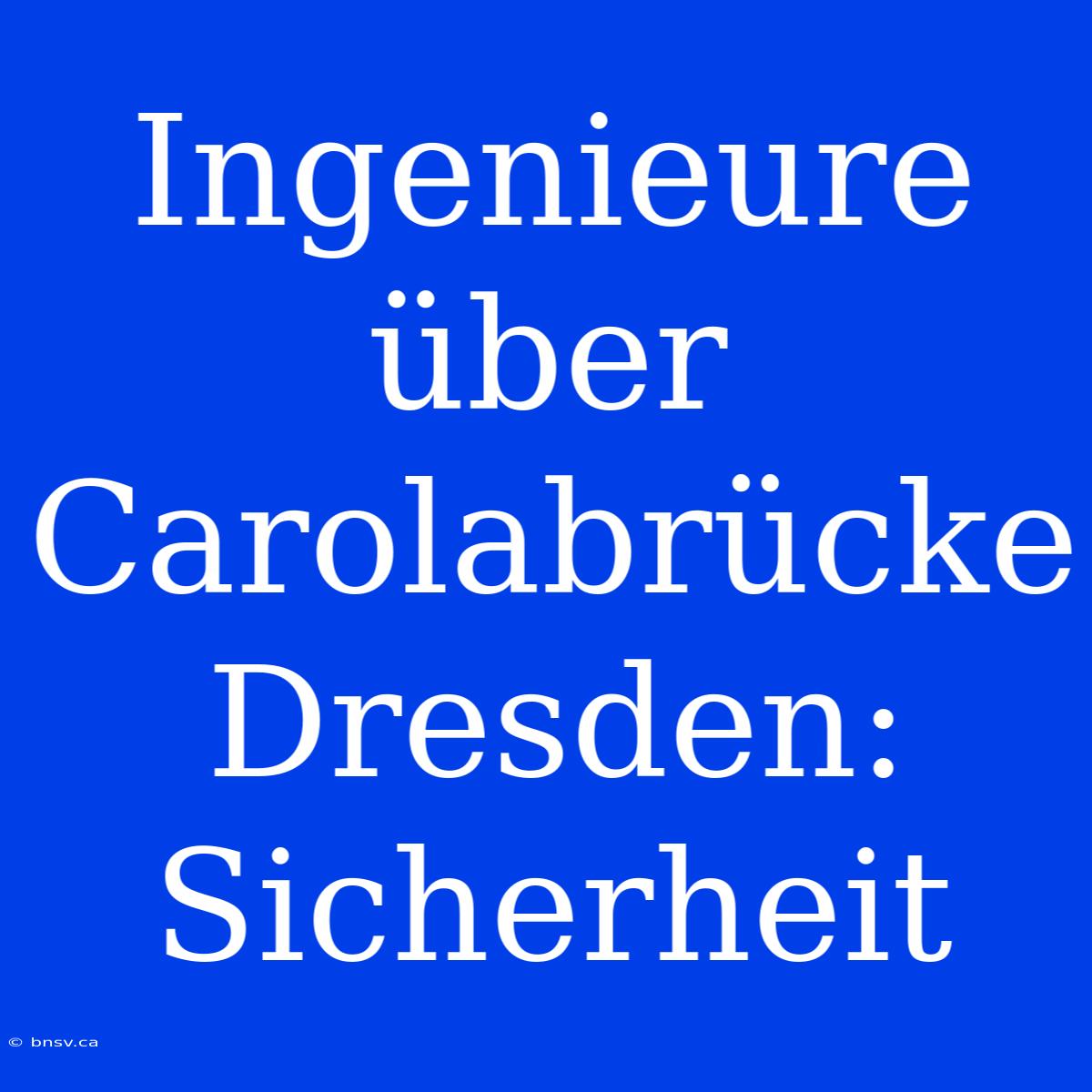 Ingenieure Über Carolabrücke Dresden: Sicherheit