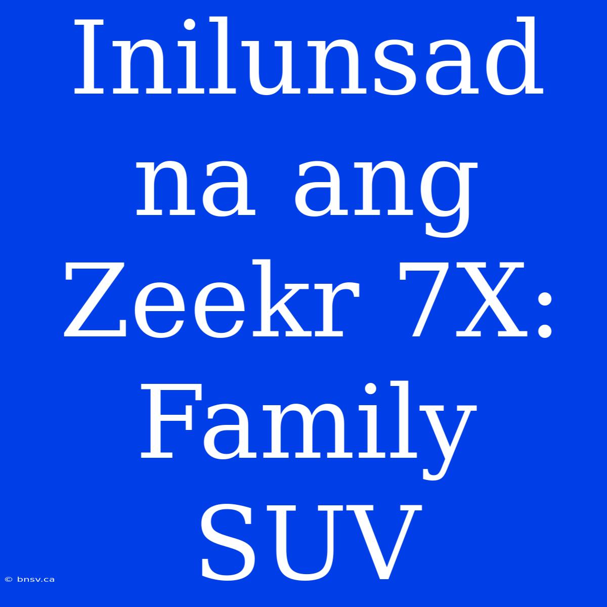 Inilunsad Na Ang Zeekr 7X: Family SUV