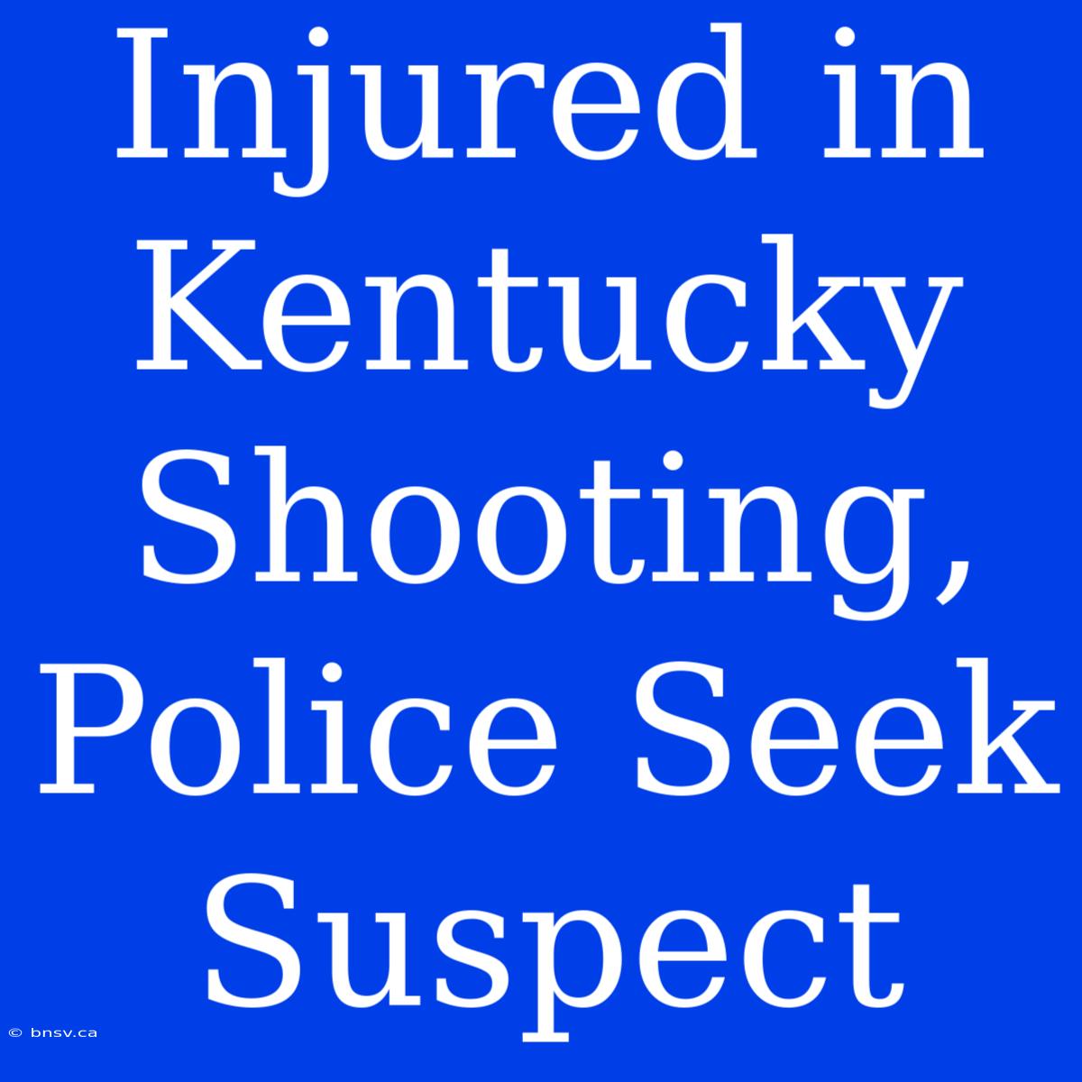 Injured In Kentucky Shooting, Police Seek Suspect