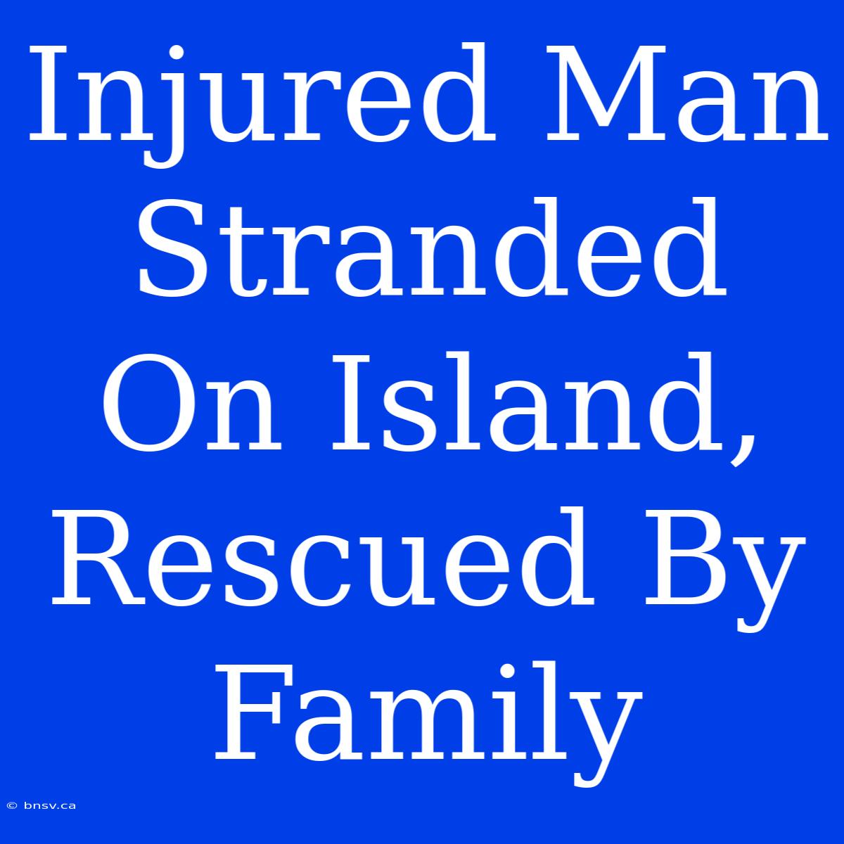 Injured Man Stranded On Island, Rescued By Family