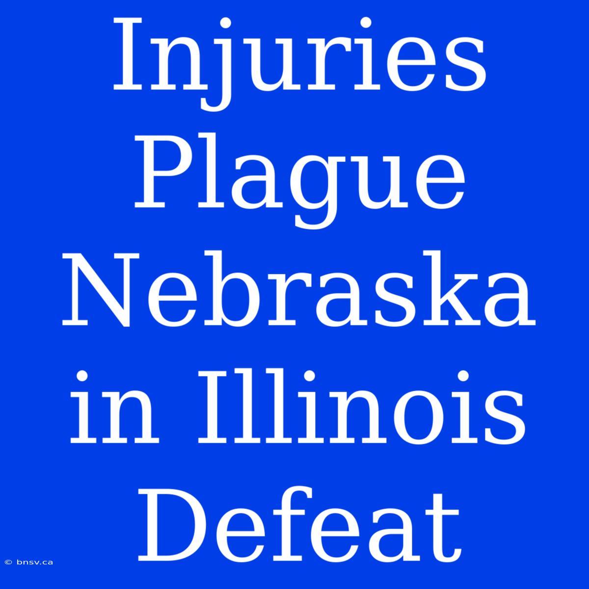 Injuries Plague Nebraska In Illinois Defeat