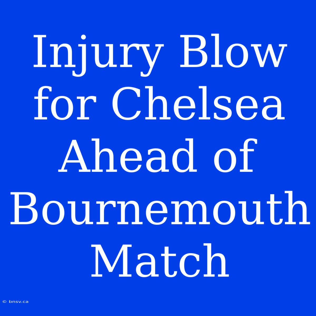 Injury Blow For Chelsea Ahead Of Bournemouth Match