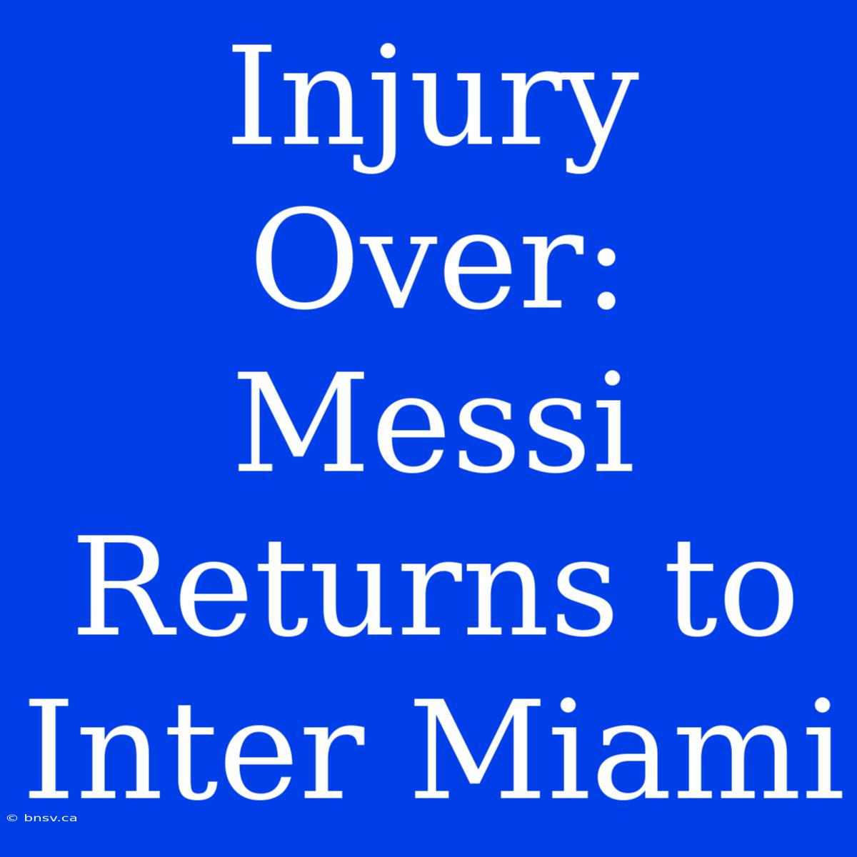 Injury Over: Messi Returns To Inter Miami