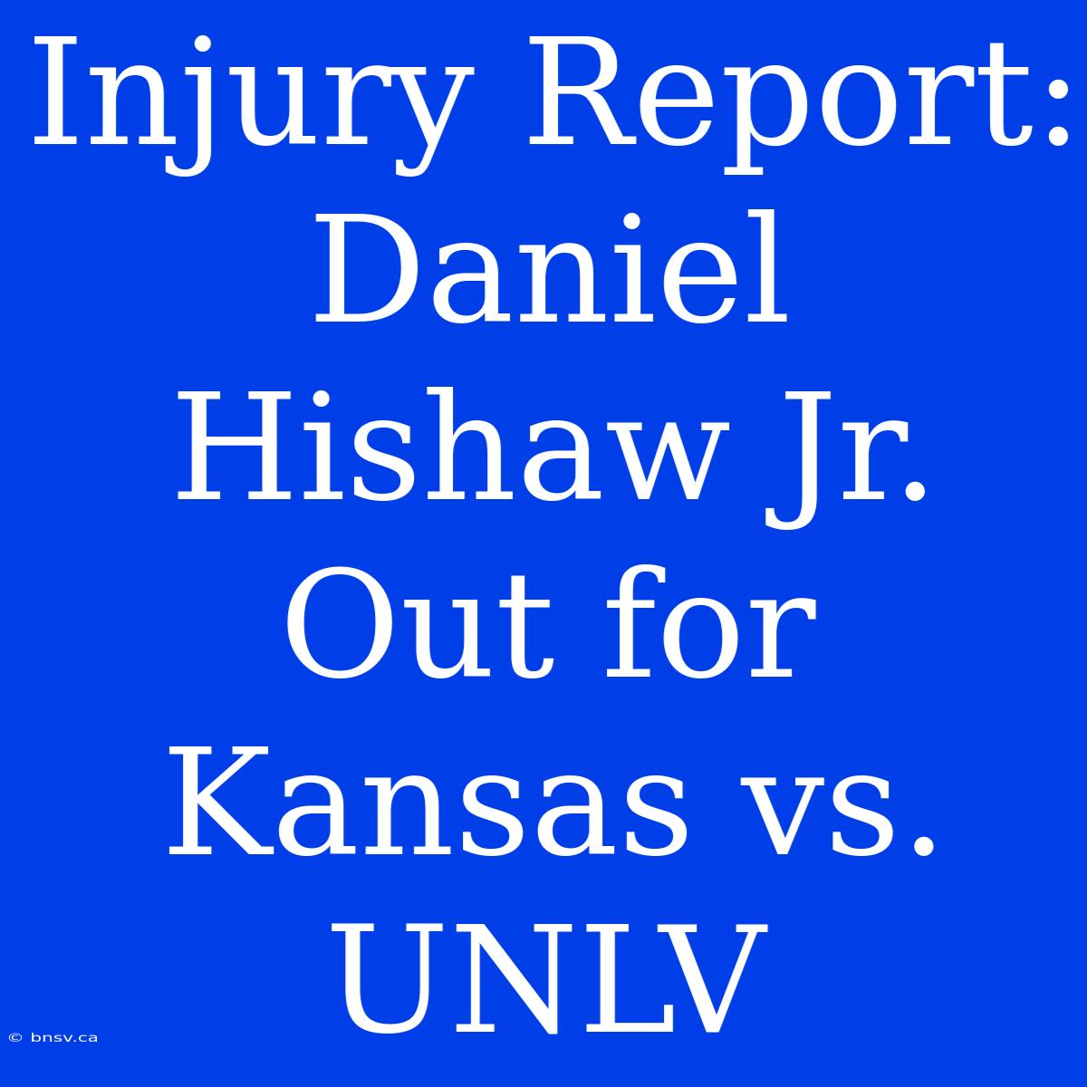 Injury Report: Daniel Hishaw Jr. Out For Kansas Vs. UNLV