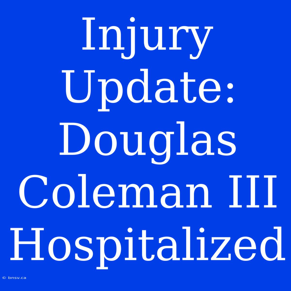 Injury Update: Douglas Coleman III Hospitalized