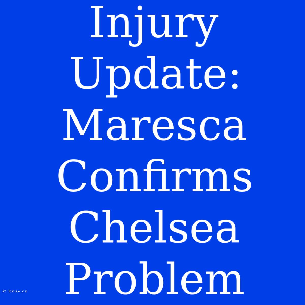 Injury Update: Maresca Confirms Chelsea Problem