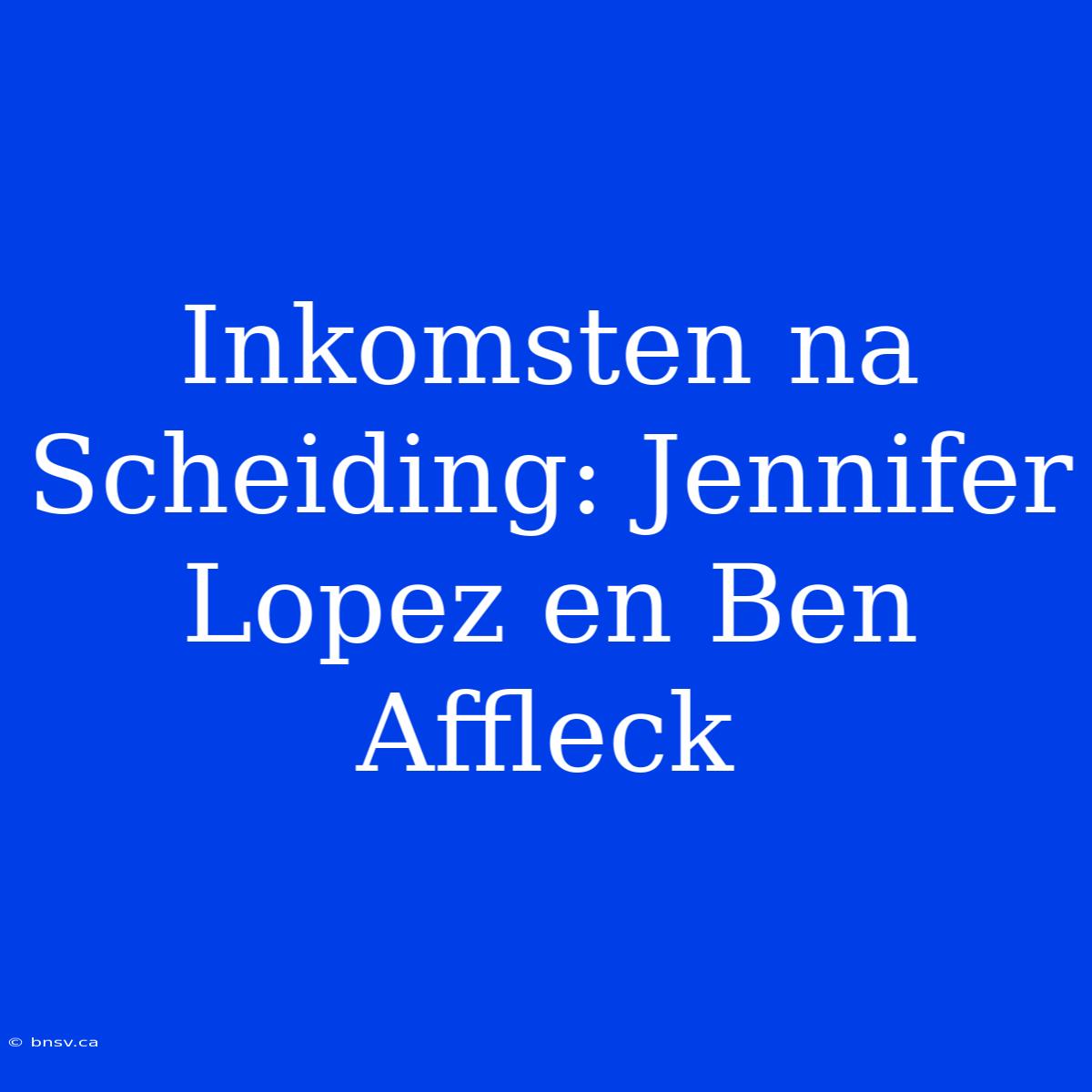 Inkomsten Na Scheiding: Jennifer Lopez En Ben Affleck