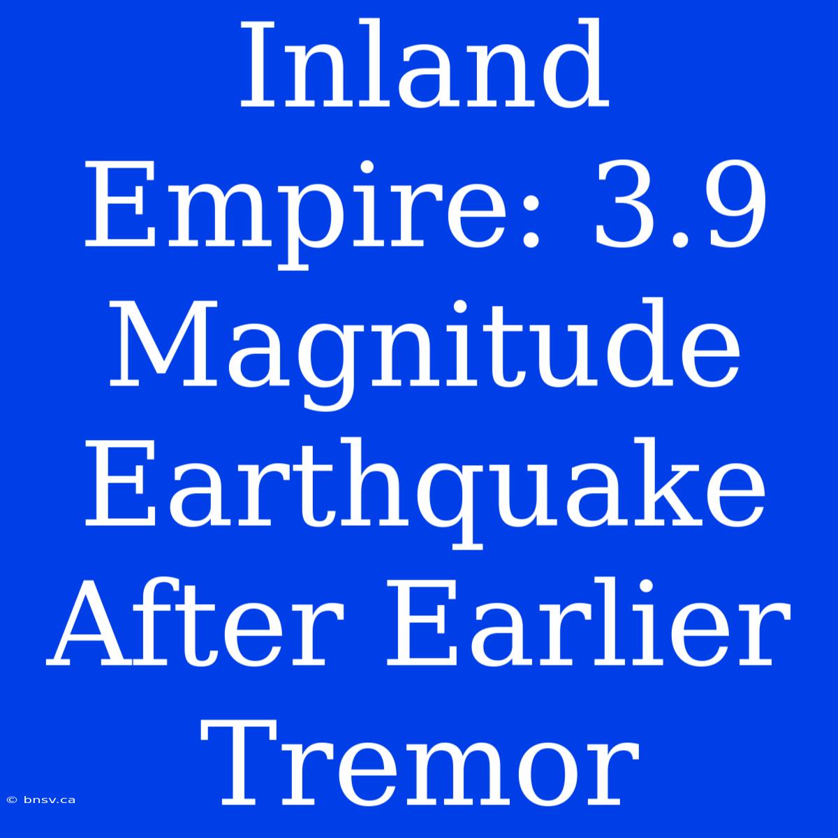 Inland Empire: 3.9 Magnitude Earthquake After Earlier Tremor