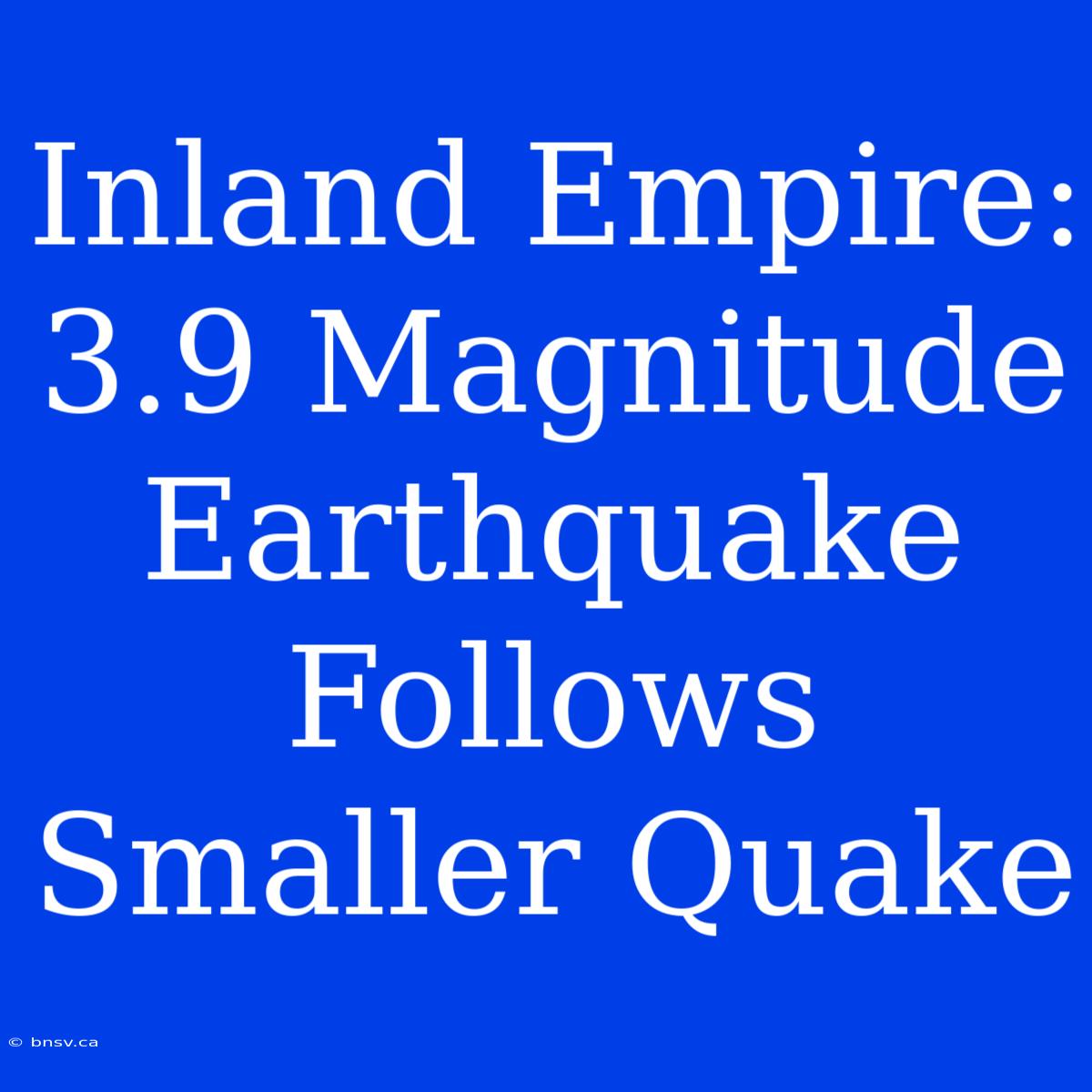 Inland Empire: 3.9 Magnitude Earthquake Follows Smaller Quake