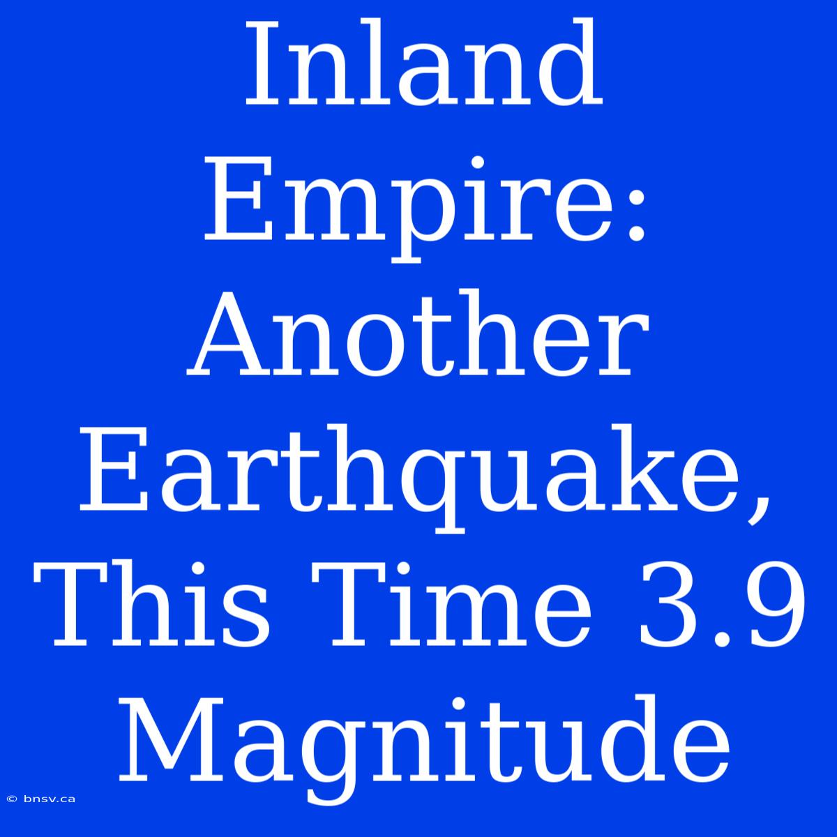 Inland Empire: Another Earthquake, This Time 3.9 Magnitude