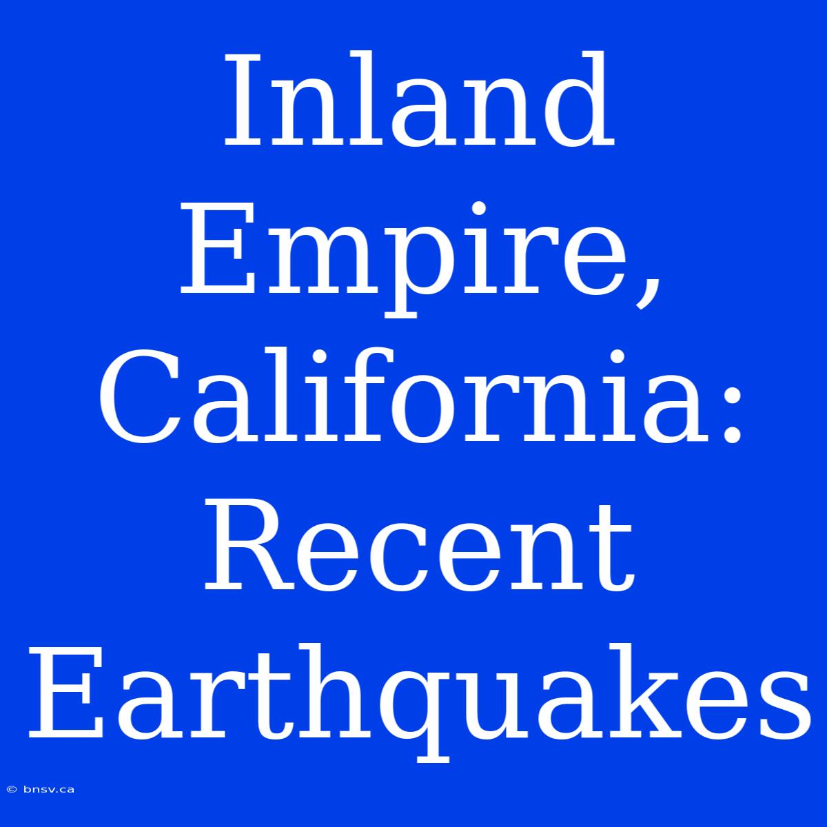 Inland Empire, California: Recent Earthquakes