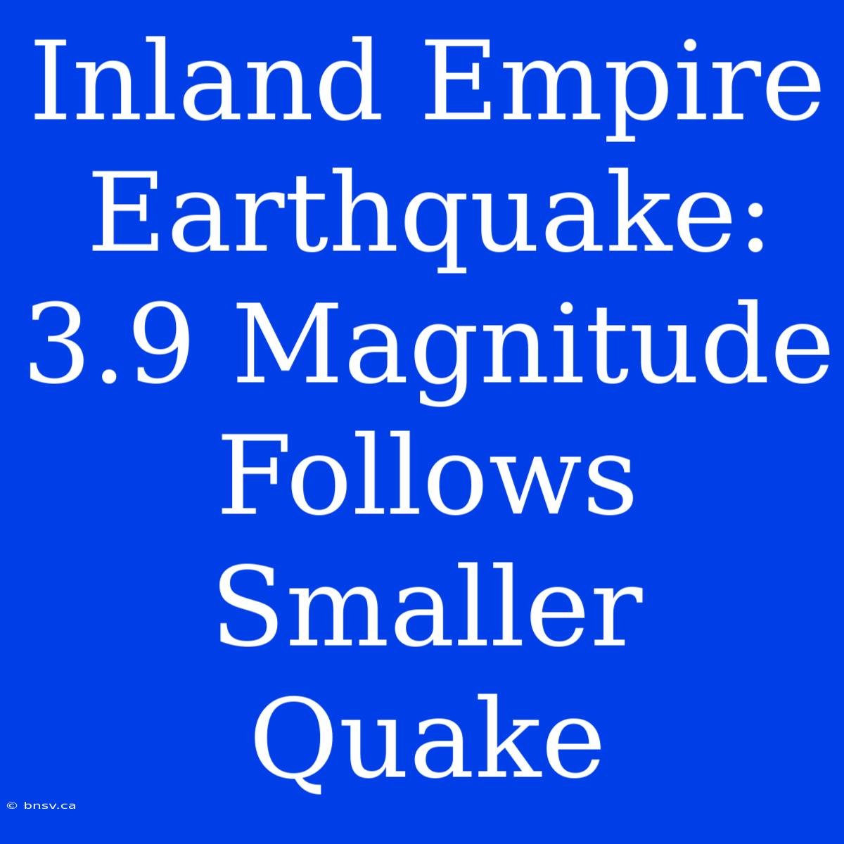 Inland Empire Earthquake: 3.9 Magnitude Follows Smaller Quake