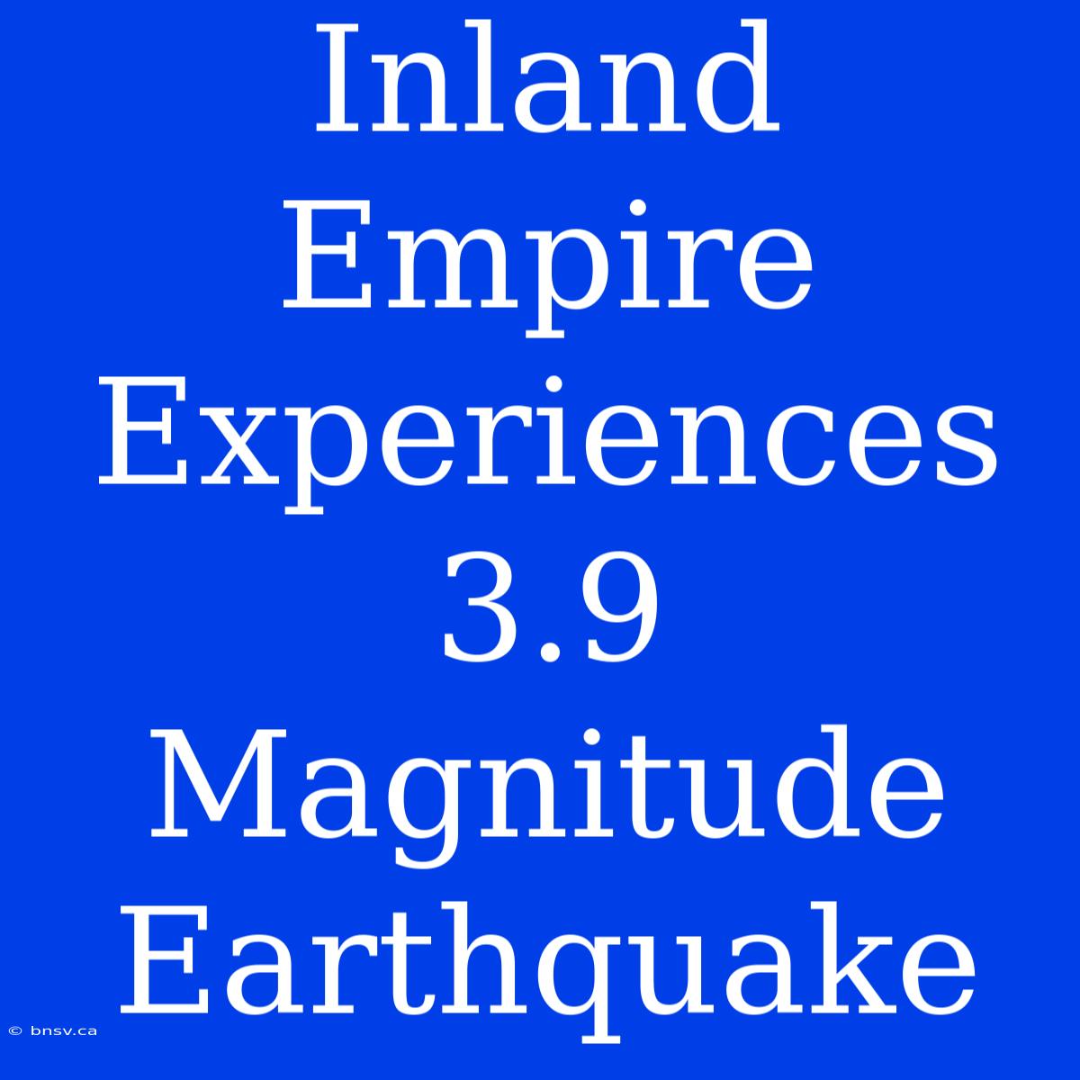 Inland Empire Experiences 3.9 Magnitude Earthquake