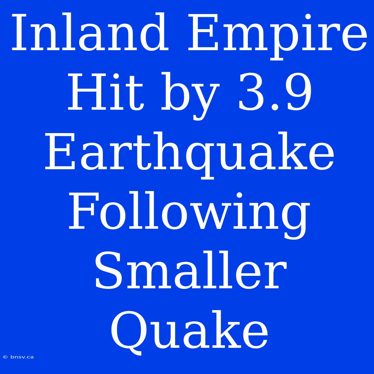 Inland Empire Hit By 3.9 Earthquake Following Smaller Quake