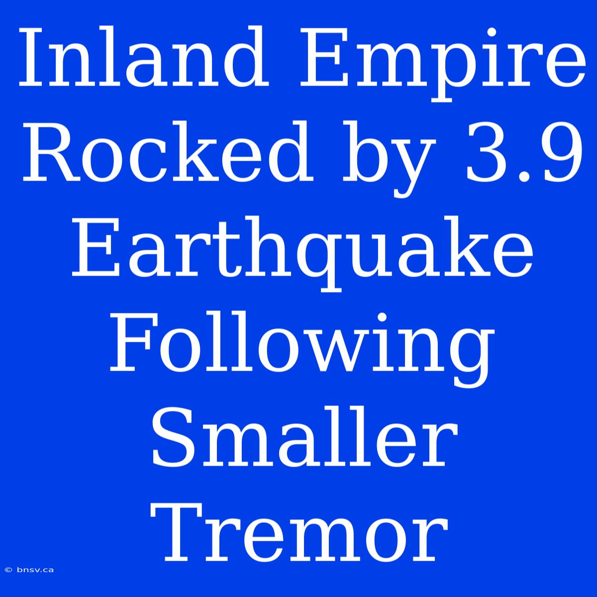 Inland Empire Rocked By 3.9 Earthquake Following Smaller Tremor