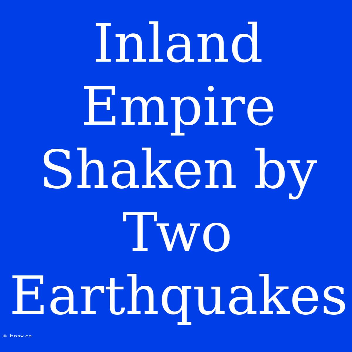 Inland Empire Shaken By Two Earthquakes