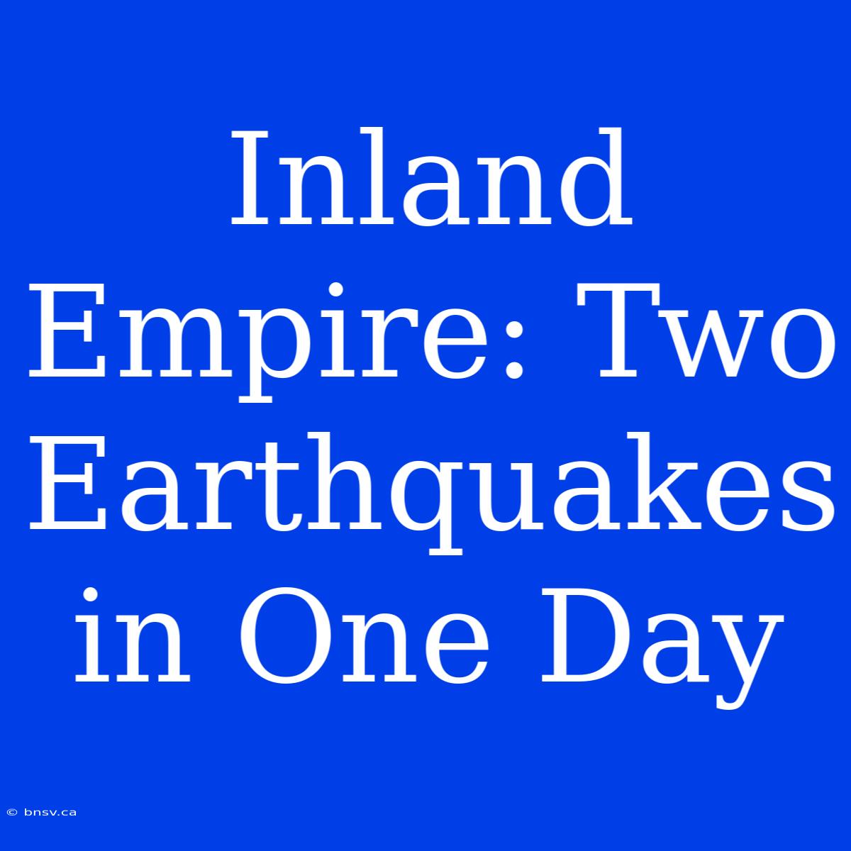 Inland Empire: Two Earthquakes In One Day