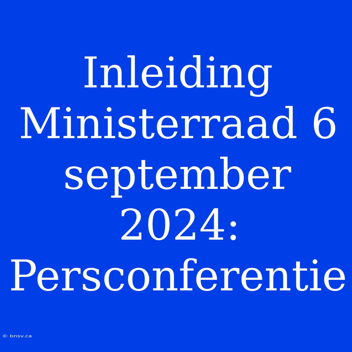 Inleiding Ministerraad 6 September 2024: Persconferentie